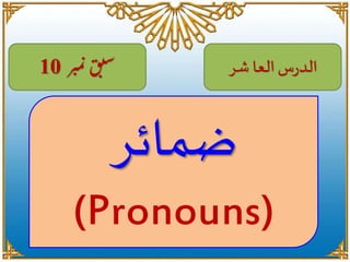 الدرس العا شر سب ق ن 10 
م بر 
ضمائر 
(Pronouns) 
 