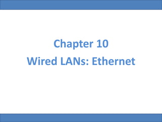 Chapter 10
Wired LANs: Ethernet
 