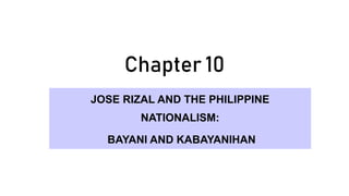 Chapter 10
JOSE RIZAL AND THE PHILIPPINE
NATIONALISM:
BAYANI AND KABAYANIHAN
 