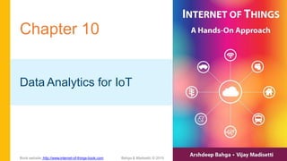 Chapter 10
Data Analytics for IoT
Book website: http://www.internet-of-things-book.com Bahga & Madisetti, © 2015
 