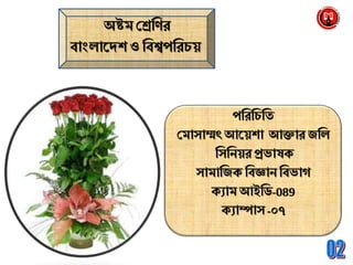 অষ্টম শ্রেব্রির
বাাংলানেশ ও ব্রবশ্বপব্ররচয়
পব্ররব্রচব্রি
শ্রমাসাম্মৎ আনয়শা আক্তার জব্রল
ব্রসব্রেয়রপ্রভাষক্
সামাব্রজক্ ব্রবজ্ঞােব্রবভাগ
ক্যাম আইব্রি-089
ক্যাম্পাস -০৭
 