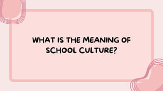 WHAT IS THE MEANING OF
SCHOOL CULTURE?
 