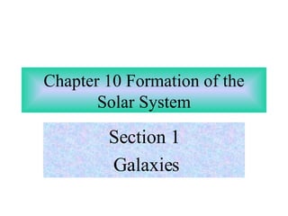 Chapter 10 Formation of the Solar System Section 1 Galaxies 