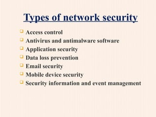 Types of network security
 Access control
 Antivirus and antimalware software
 Application security
 Data loss prevention
 Email security
 Mobile device security
 Security information and event management
 