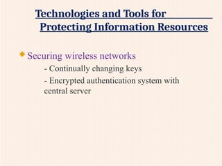 Technologies and Tools for
Protecting Information Resources
 Securing wireless networks
- Continually changing keys
- Encrypted authentication system with
central server
 