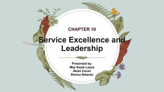 Service Excellence and
Leadership
CHAPTER 10
Presented by:
May Kayla Layos
Akiza Cavan
Sheina Retardo
 