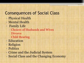 Consequences of Social ClassPhysical HealthMental Health Family LifeChoices of Husbands and WivesDivorceChild RearingEducationReligionPoliticsCrime and the Judicial SystemSocial Class and the Changing Economy