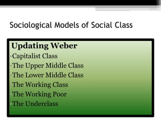 Sociological Models of Social ClassUpdating WeberCapitalist ClassThe Upper Middle ClassThe Lower Middle ClassThe Working ClassThe Working PoorThe Underclass