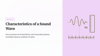 SECTION10.6
Characteristics of a Sound
Wave
Every sound wave can be described by a set of measurable properties:
wavelength, frequency, amplitude, and speed.
 