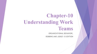 Chapter-10
Understanding Work
Teams
ORGANIZATIONAL BEHAVIOR,
ROBBINS AND JUDGE 15 EDITION
 