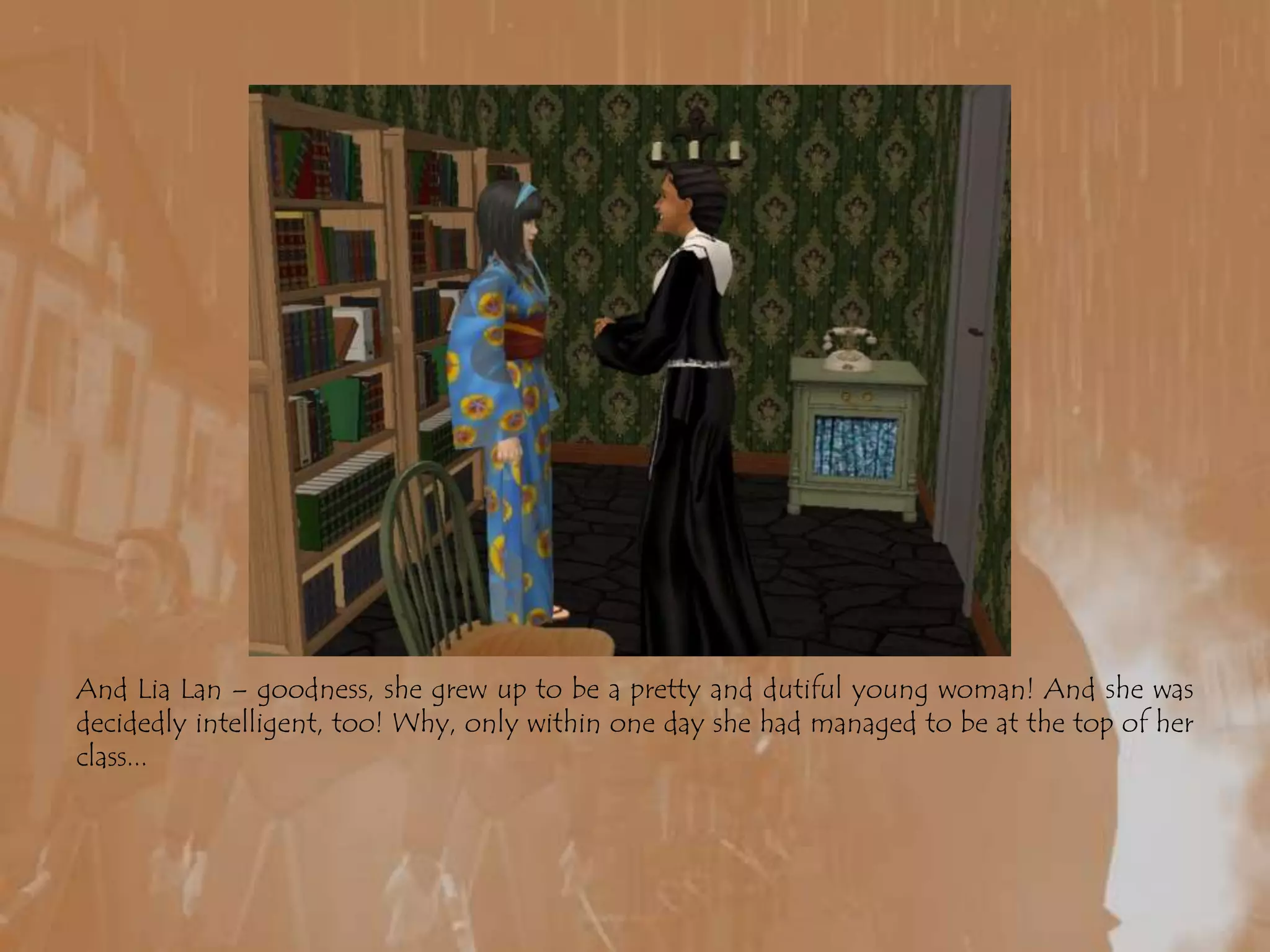 And LiaLan – goodness, she grew up to be a pretty and dutiful young woman! And she was decidedly intelligent, too! Why, only within one day she had managed to be at the top of her class...