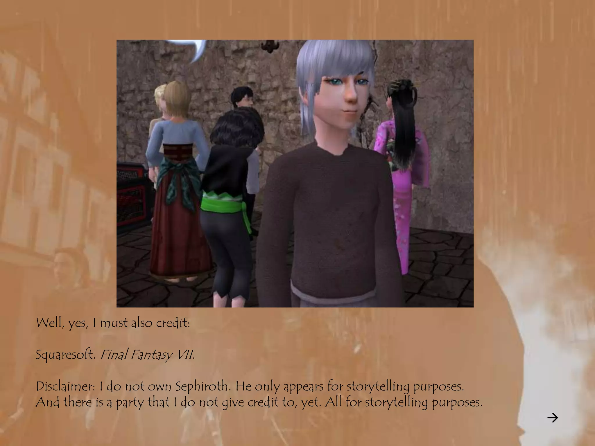 Well, yes, I must also credit:Squaresoft. Final Fantasy VII.Disclaimer: I do not own Sephiroth. He only appears for storytelling purposes.And there is a party that I do not give credit to, yet. All for storytelling purposes.