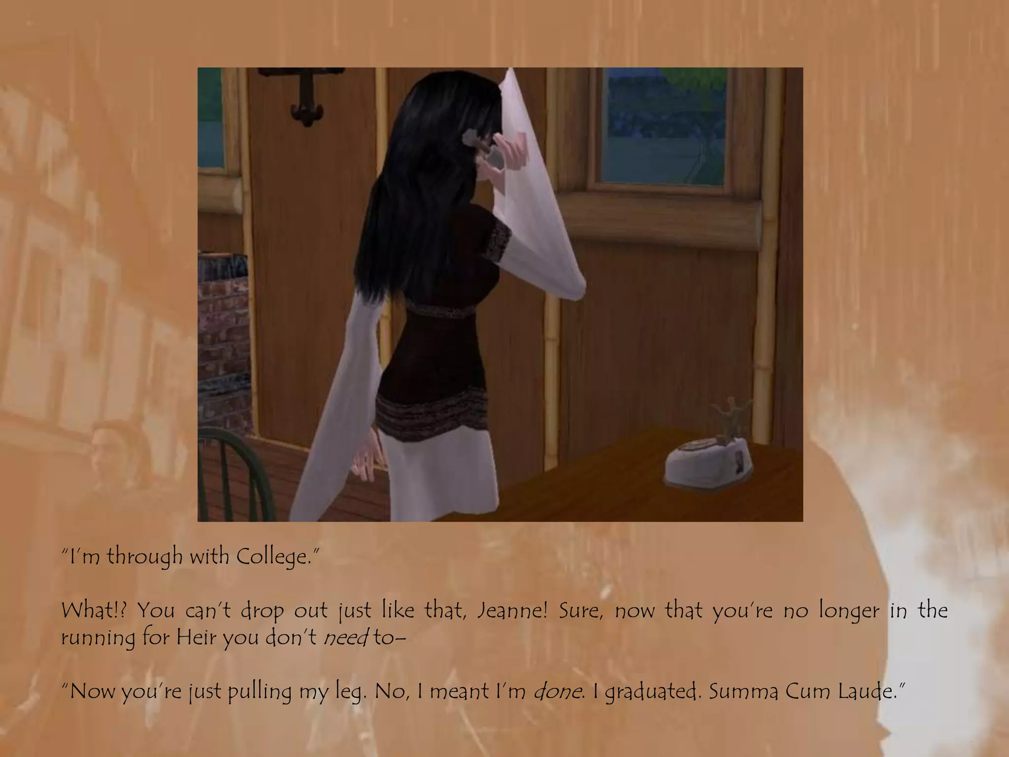 “I’m through with College.”What!? You can’t drop out just like that, Jeanne! Sure, now that you’re no longer in the running for Heir you don’t need to–“Now you’re just pulling my leg. No, I meant I’m done. I graduated. Summa Cum Laude.”