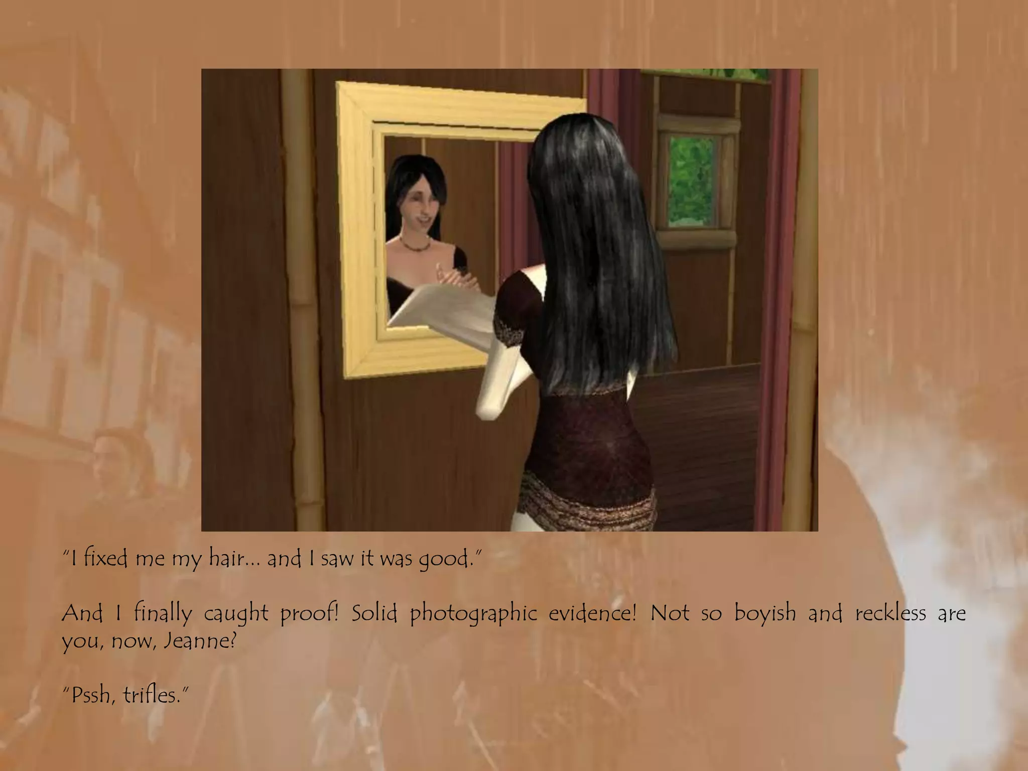 “I fixed me my hair... and I saw it was good.”And I finally caught proof! Solid photographic evidence! Not so boyish and reckless are you, now, Jeanne?“Pssh, trifles.”