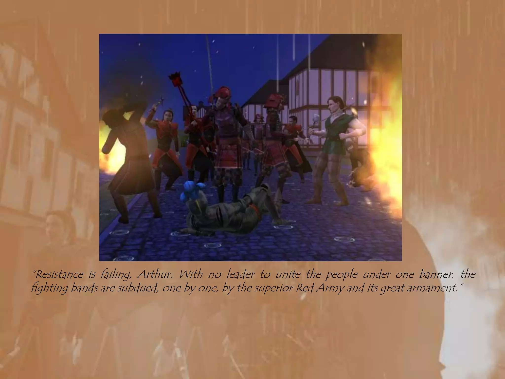 “Resistance is failing, Arthur. With no leader to unite the people under one banner, the fighting bands are subdued, one by one, by the superior Red Army and its great armament.”