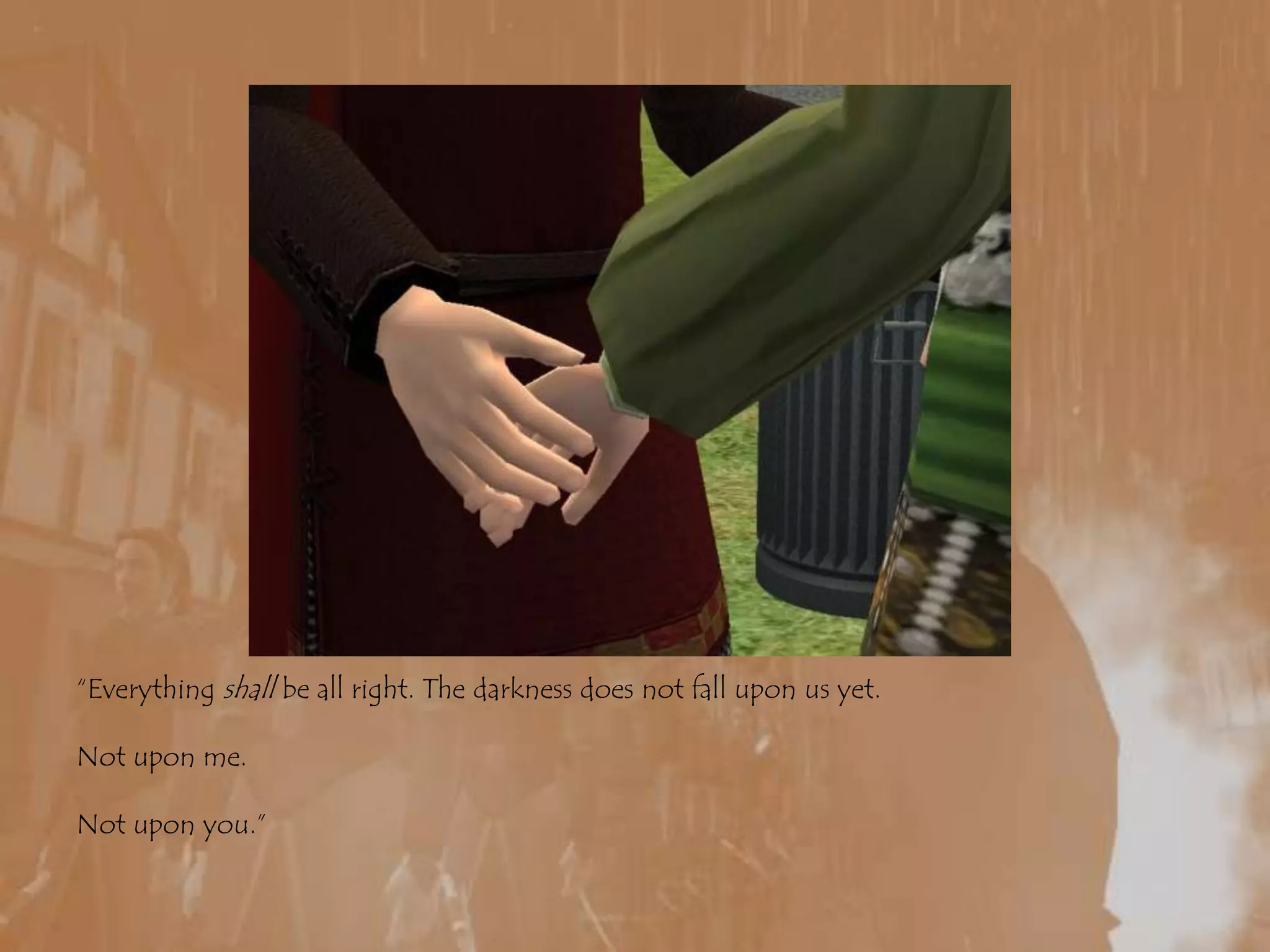 “Everything shall be all right. The darkness does not fall upon us yet.Not upon me.Not upon you.”