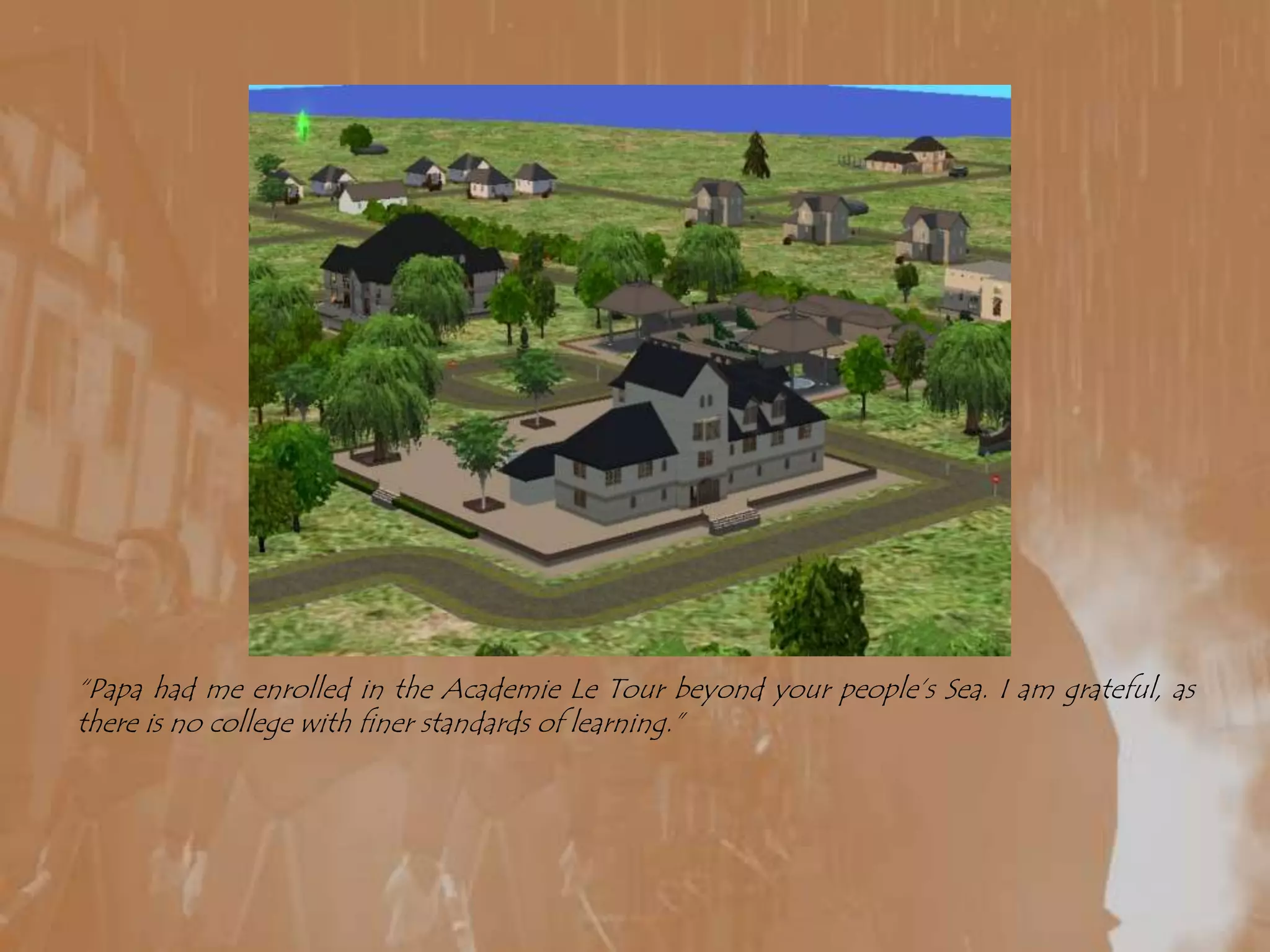 “Papa had me enrolled in the Academie Le Tour beyond your people’s Sea. I am grateful, as there is no college with finer standards of learning.”
