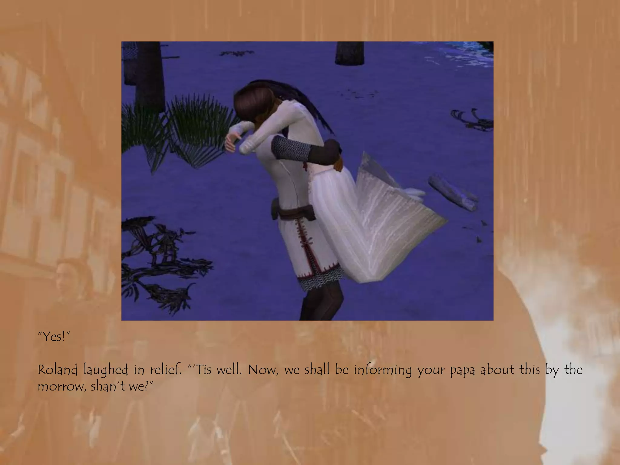 “Yes!”Roland laughed in relief. “’Tis well. Now, we shall be informing your papa about this by the morrow, shan’t we?”