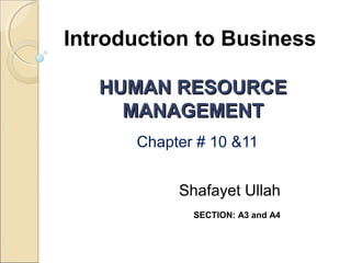 Introduction to Business
HUMAN RESOURCE
MANAGEMENT
Chapter # 10 &11
Shafayet Ullah
SECTION: A3 and A4

 