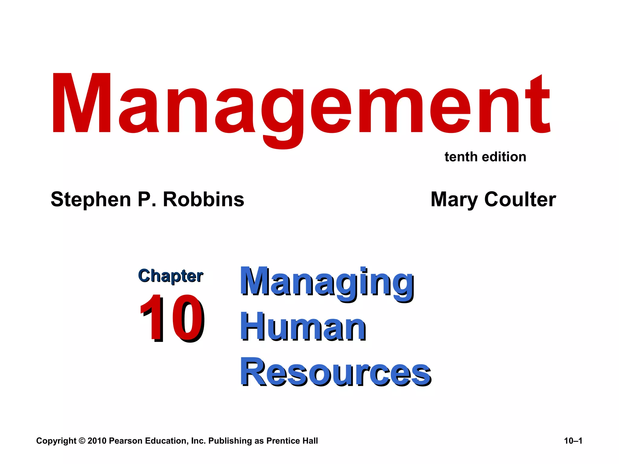 Management
tenth edition

Stephen P. Robbins

Chapter

10

Mary Coulter

Managing
Human
Resources

Copyright © 2010 Pearson Education, Inc. Publishing as Prentice Hall

10–1

 
