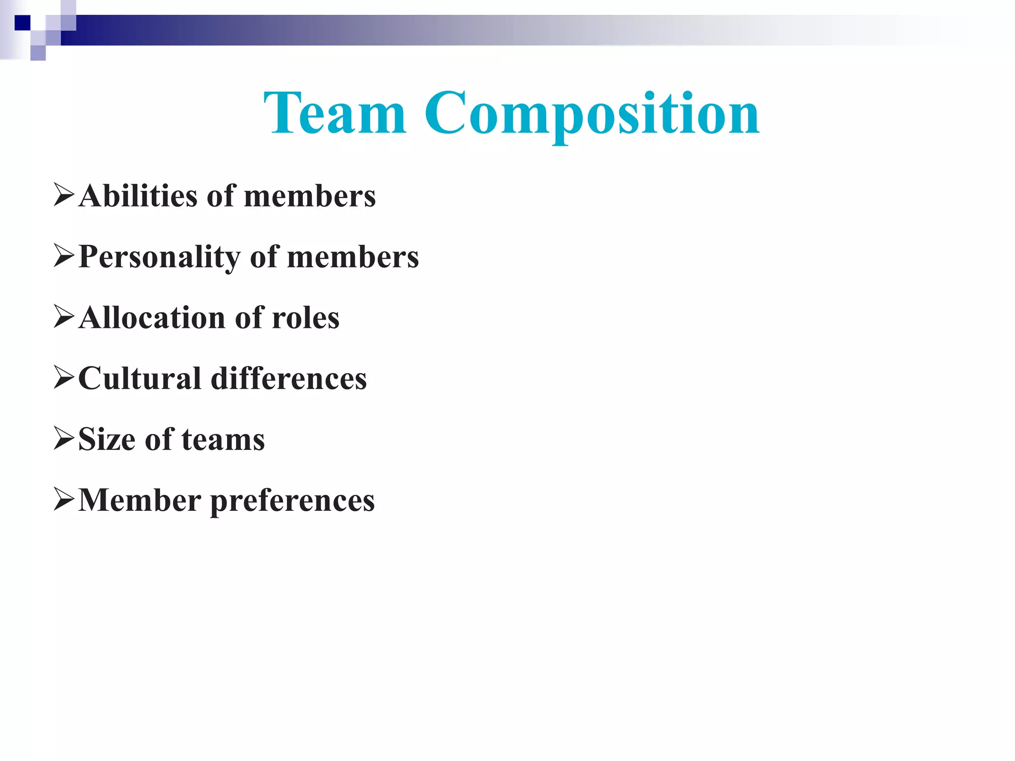 Team Composition
Abilities of members
Personality of members
Allocation of roles
Cultural differences
Size of teams
Member preferences
 