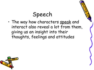 Speech
• The way how characters speak and
  interact also reveal a lot from them,
  giving us an insight into their
  thoughts, feelings and attitudes
 