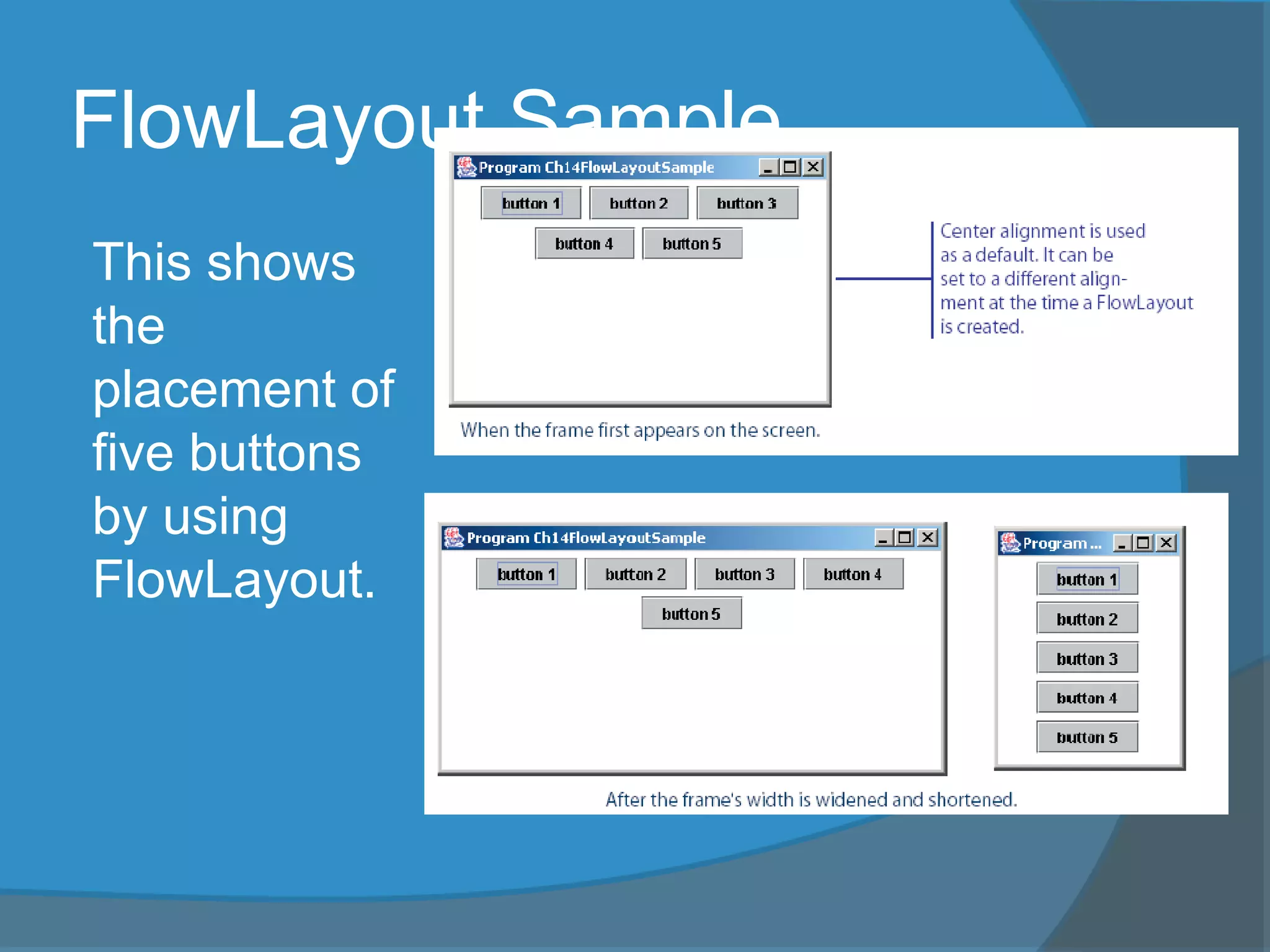 FlowLayout Sample
This shows
the
placement of
five buttons
by using
FlowLayout.
 