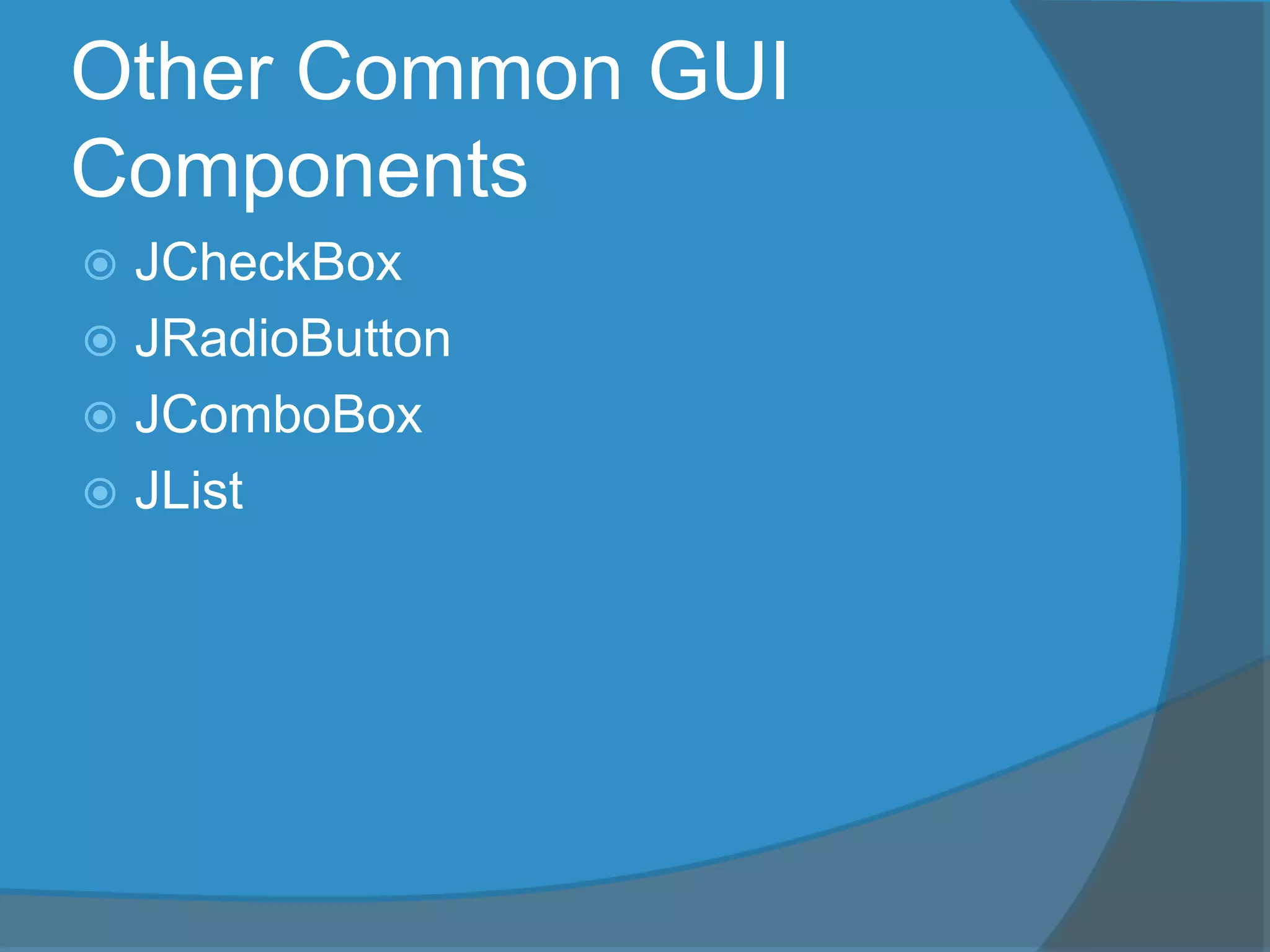 Other Common GUI
Components
 JCheckBox
 JRadioButton
 JComboBox
 JList
 