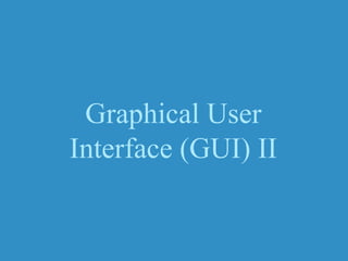 Graphical User
Interface (GUI) II
 