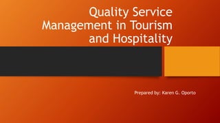 Quality Service
Management in Tourism
and Hospitality
Prepared by: Karen G. Oporto
 
