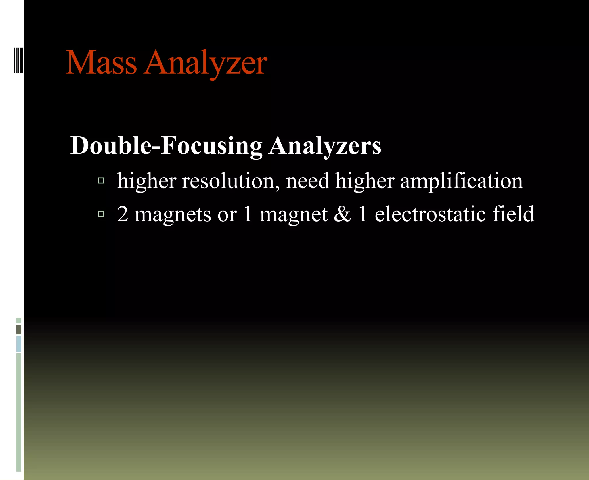 MassAnalyzer
Double-Focusing Analyzers
 higher resolution, need higher amplification
 2 magnets or 1 magnet & 1 electrostatic field
 