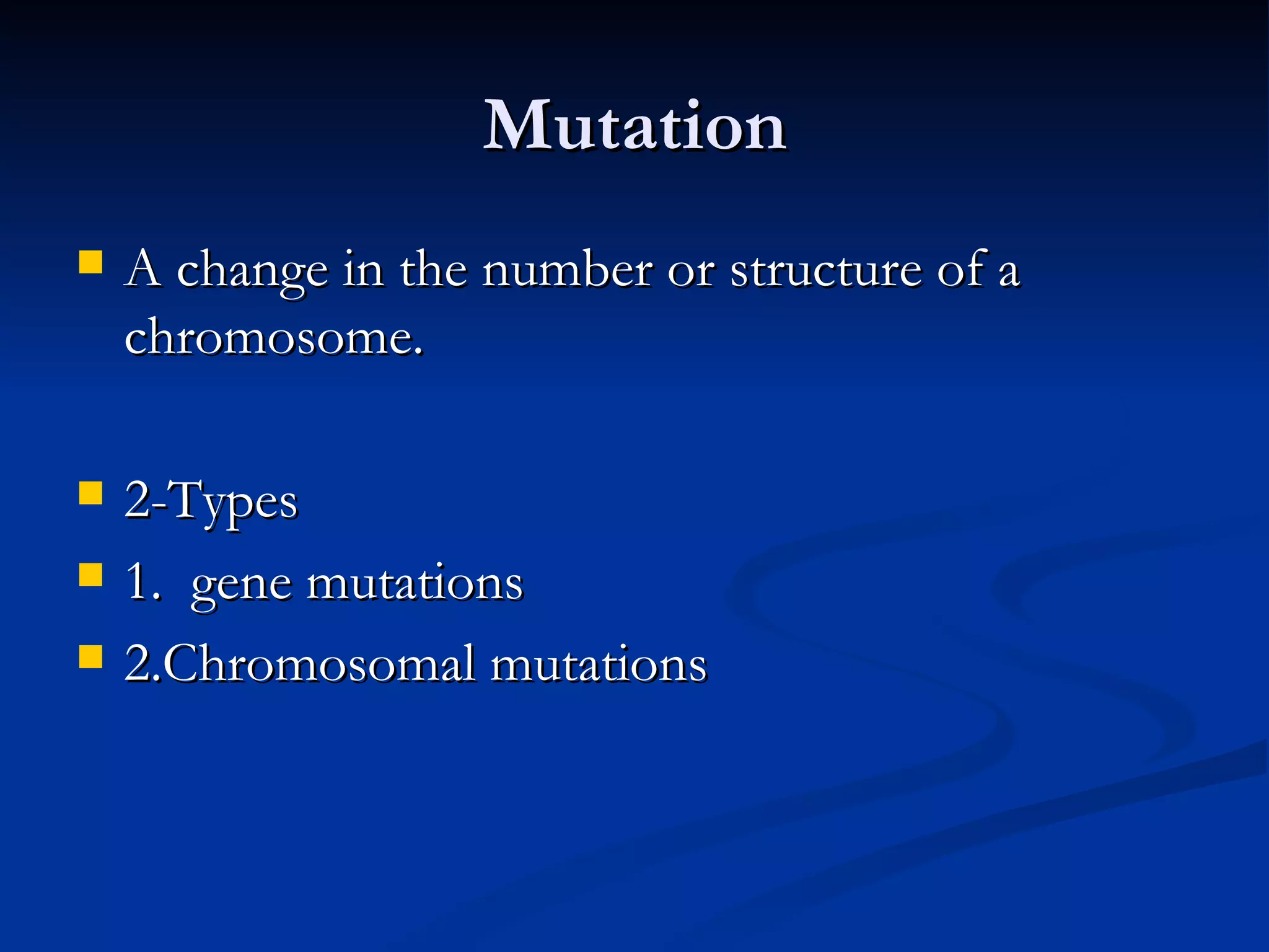 Mutation A change in the number or structure of a chromosome. 2-Types 1.  gene mutations 2.Chromosomal mutations 