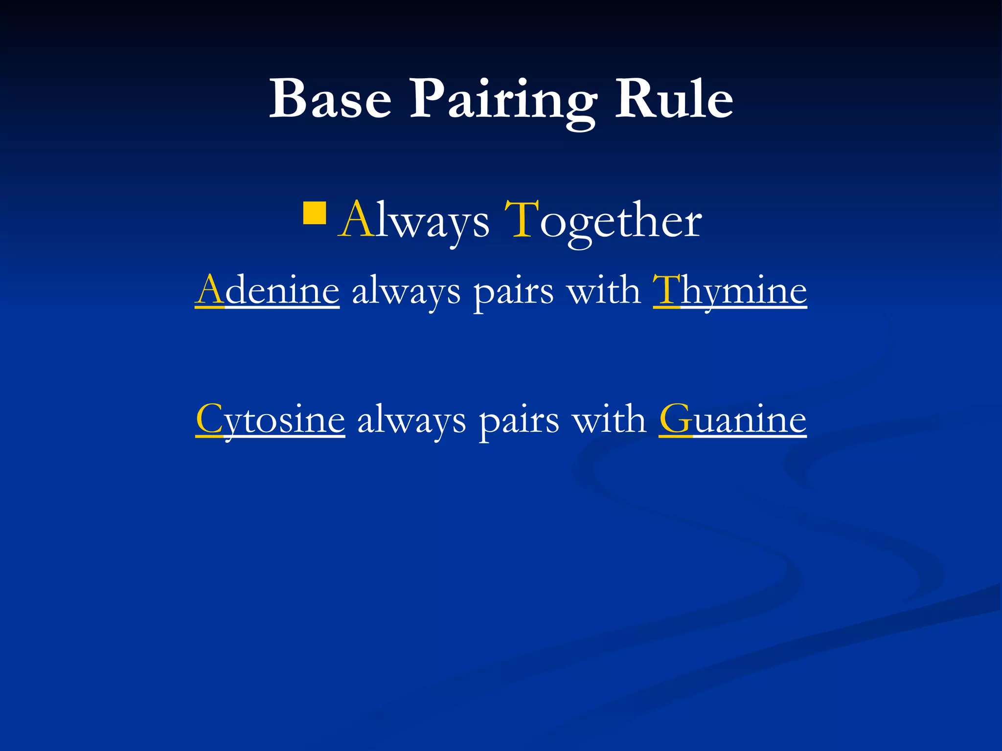 Base Pairing Rule A lways  T ogether A denine  always pairs with  T hymine C ytosine  always pairs with  G uanine 