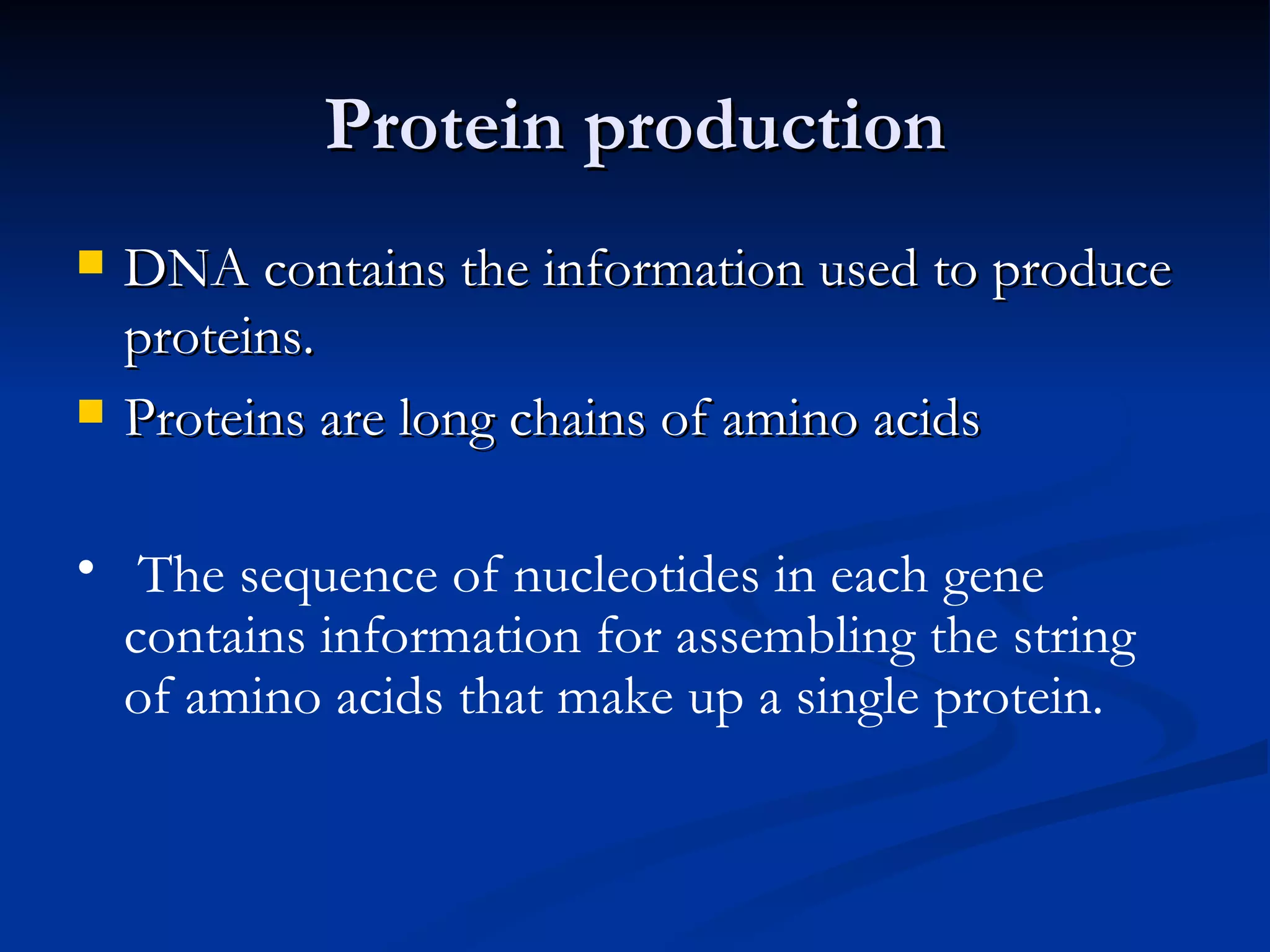 Protein production DNA contains the information used to produce proteins. Proteins are long chains of amino acids The sequence of nucleotides in each gene contains information for assembling the string of amino acids that make up a single protein. 