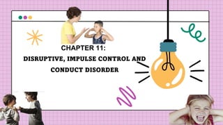 DISRUPTIVE, IMPULSE CONTROL AND
CONDUCT DISORDER
CHAPTER 11:
 
