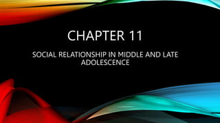 CHAPTER 11
SOCIAL RELATIONSHIP IN MIDDLE AND LATE
ADOLESCENCE
 