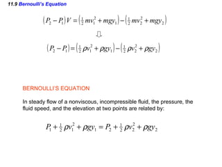 11.9  Bernoulli’s Equation BERNOULLI’S EQUATION In steady flow of a nonviscous, incompressible fluid, the pressure, the  fluid speed, and the elevation at two points are related by: 