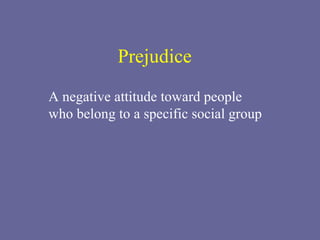 Prejudice A negative attitude toward people who belong to a specific social group 