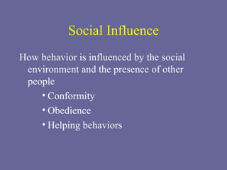 Social Influence How behavior is influenced by the social environment and the presence of other people Conformity Obedience Helping behaviors 