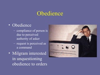 Obedience Obedience compliance of person is due to perceived authority of asker request is perceived as a command Milgram interested in unquestioning obedience to orders 