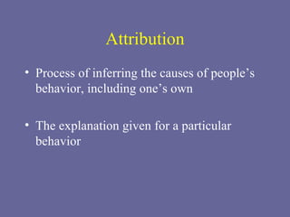 Attribution Process of inferring the causes of people’s behavior, including one’s own The explanation given for a particular behavior 