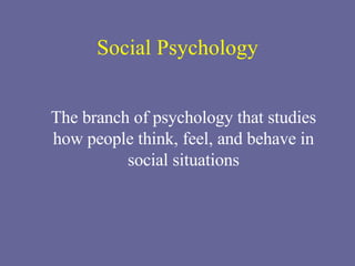 Social Psychology The branch of psychology that studies how people think, feel, and behave in social situations 