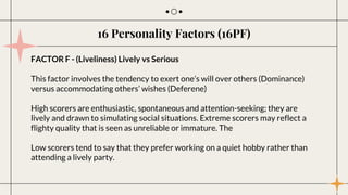 FACTOR F - (Liveliness) Lively vs Serious
This factor involves the tendency to exert one’s will over others (Dominance)
ve...