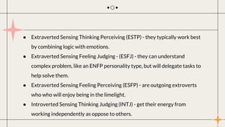 ● Extraverted Sensing Thinking Perceiving (ESTP) - they typically work best
by combining logic with emotions.
● Extraverte...