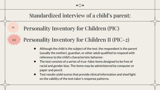 Standardized interview of a child’s parent:
Personality Inventory for Children (PIC)
● Although the child is the subject o...