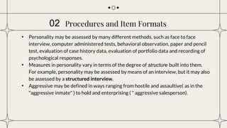 Procedures and Item Formats
• Personality may be assessed by many different methods, such as face to face
interview, compu...