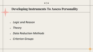 1. Logic and Reason
2. Theory
3. Data Reduction Methods
4. Criterion Groups
Developing Instruments To Assess Personality
 