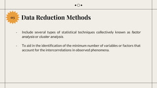 Data Reduction Methods
03
- Include several types of statistical techniques collectively known as factor
analysis or clust...