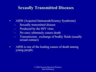 Sexually Transmitted Diseases   AIDS (Acquired Immunodeficiency Syndrome)  Sexually transmitted disease Produced by the HIV virus No cure; ultimately causes death Transmission:  exchange of bodily fluids (usually sexual contact) AIDS is one of the leading causes of death among young people. 