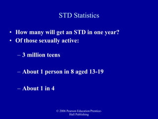 STD Statistics How many will get an STD in one year?  Of those sexually active:  3 million teens About 1 person in 8 aged 13-19 About 1 in 4 
